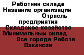 Работник склада › Название организации ­ Team PRO 24 › Отрасль предприятия ­ Складское хозяйство › Минимальный оклад ­ 30 000 - Все города Работа » Вакансии   